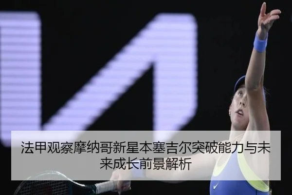 法甲观察摩纳哥新星本塞吉尔突破能力与未来成长前景解析