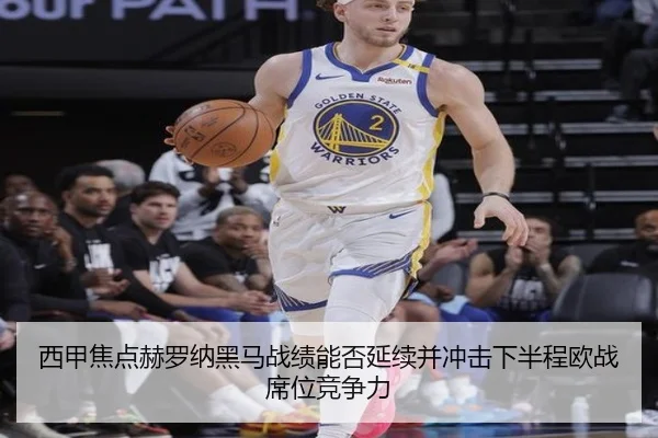 西甲焦点赫罗纳黑马战绩能否延续并冲击下半程欧战席位竞争力